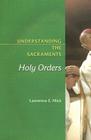 Understanding the Sacraments: Holy Orders By Lawrence E. Mick Cover Image