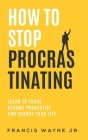 How to Stop Procrastinating: Learn to Focus, Become Productive, and Change Your Life By Jr. Wayne, Francis Cover Image