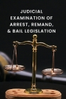 Judicial Examination of Arrest, Remand, and Bail Legislation By Sarika Devi Cover Image