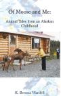 Of Moose and Me: Animal Tales from an Alaskan Childhood By K. Brenna Wardell Cover Image