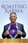 Roasting Karma: Awaken From Illusion, Take Responsibility for Your Past Actions, and Create a Life That Is Truly Free By Kirk A. Johnson Cover Image