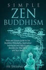 Simple Zen Buddhism: Plain and Simple guide to Zen Buddhist Philosophy, Meditation Techniques and How to get Benefits for Your Mind and You By He Yaliang Cover Image