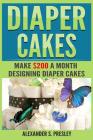 Diaper Cakes: Make $200 a Month Designing Diaper Cakes (Work From Home, Side Hustle, Make Money) By Alexander S. Presley Cover Image