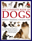 The Complete Book of Dogs: Breeds, Training, Health Care: A Comprehensive Encyclopedia of Dogs with a Fully Illustrated Guide to 230 Breeds and Over 1 Cover Image