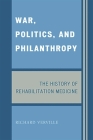 War, Politics, and Philanthropy: The History of Rehabilitation Medicine By Richard Verville Cover Image