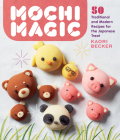 Mochi Magic: 50 Traditional and Modern Recipes for the Japanese Treat By Kaori Becker Cover Image