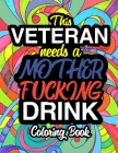 This Veteran Needs A Mother Fucking Drink: A Sweary Adult Coloring Book For Swearing Like A Veteran Holiday Gift & Birthday Present For Veteran Servic By Gifts for Veterans &. Retired Service Me Cover Image