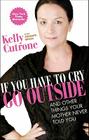 If You Have to Cry, Go Outside: And Other Things Your Mother Never Told You By Kelly Cutrone, Meredith Bryan Cover Image