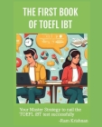 The FIRST Book of TOEFL iBT: Your master strategy to nail the TOEFL iBT test successfully Cover Image