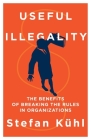 Useful Illegality: The Benefits of Breaking the Rules in Organizations By Stefan Kühl Cover Image