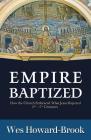 Empire Baptized: How the Church Embraced What Jesus Rejected (Second-Fifth Centuries) By Wes Howard-Brook Cover Image