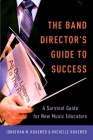 The Band Director's Guide to Success: A Survival Guide for New Music Educators By Jonathan M. Kraemer, Michelle Kraemer Cover Image