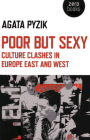 Poor But Sexy: Culture Clashes in Europe East and West By Agata Pyzik Cover Image