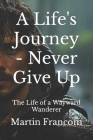 A Life's Journey - Never Give Up: The Life of a Wayward Wanderer Cover Image
