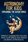 Astronomy For Kids: Exploring The Outer Space Perfect Guidebook For Kids Who Love Space And Dream Of Being Astronauts By Wael Zitouna Cover Image