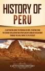 History of Peru: A Captivating Guide to Peruvian History, Starting from the Chavín Civilization and Other Ancient Andean Civilizations By Captivating History Cover Image