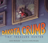 Dakota Crumb: Tiny Treasure Hunter By Jamie Michalak, Kelly Murphy (Illustrator) Cover Image