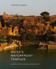 Shiva's Waterfront Temples: Architects and Their Audiences in Medieval India By Subhashini Kaligotla Cover Image