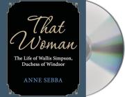 That Woman: The Life of Wallis Simpson, Duchess of Windsor By Anne Sebba, Samantha Bond (Read by) Cover Image