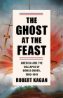 The Ghost at the Feast: America and the Collapse of World Order, 1900-1941 (Dangerous Nation Trilogy #2) By Robert Kagan Cover Image
