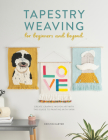 Tapestry Weaving for Beginners and Beyond: Create Graphic Woven Art with This Guide to Painting with Yarn By Kristin Carter Cover Image
