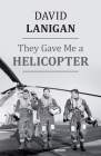 They Gave Me a Helicopter By David Lanigan Cover Image