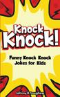 Knock Knock! 150+ Knock Knock Jokes for Kids: Funny Jokes for Kids By Johnny B. Laughing Cover Image