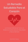 Un Remedio Saludable Para el Corazón: La Ciencia Detrás de Tener un Sistema Cardiovascular Saludable y Salud General By Dominik Franco Cover Image