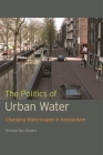The Politics of Urban Water: Changing Waterscapes in Amsterdam By Kimberley Kinder Cover Image