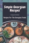 Simple Georgian Recipes: Recipes For The Georgian Foods: The Stories Associated With The Recipe Cover Image