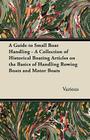 A Guide to Small Boat Handling - A Collection of Historical Boating Articles on the Basics of Handling Rowing Boats and Motor Boats By Various Cover Image