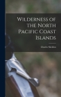 Wilderness of the North Pacific Coast Islands By Sheldon Charles 1867- Cover Image
