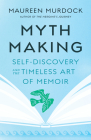 Mythmaking: Self-Discovery and the Timeless Art of Memoir By Maureen Murdock Cover Image