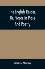 The English Reader, Or, Pieces In Prose And Poetry: Selected From The Best Writers: Designed To Assist Young Persons To Read With Propriety And Effect By Lindley Murray Cover Image