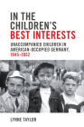 In the Children's Best Interests: Unaccompanied Children in American-Occupied Germany, 1945-1952 (German and European Studies) By Lynne Taylor Cover Image