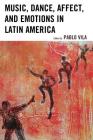 Music, Dance, Affect, and Emotions in Latin America By Pablo Vila (Editor), Adriana Cerletti (Contribution by), Silvia Citro (Contribution by) Cover Image
