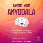 Taming Your Amygdala: Brain-Based Strategies to Quiet the Anxious Mind By Catherine M. Pittman, Rebecca Gallagher (Read by) Cover Image