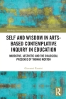 Self and Wisdom in Arts-Based Contemplative Inquiry in Education: Narrative, Aesthetic and the Dialogical Presence of Thomas Merton (Routledge International Studies in the Philosophy of Educati) By Giovanni Rossini Cover Image