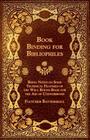 Book Binding for Bibliophiles - Being Notes on Some Technical Features of the Well Bound Book for the Aid of Connoisseurs - Together with a Sketch of By Fletcher Battershall Cover Image