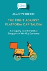 The Fight Against Platform Capitalism: An Inquiry into the Global Struggles of the Gig Economy By Jamie Woodcock Cover Image