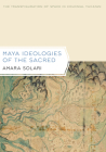 Maya Ideologies of the Sacred: The Transfiguration of Space in Colonial Yucatan (Latin American and Caribbean Arts and Culture Publication Initiative, Mellon Foundation) Cover Image