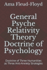 General Psyche Relativity Theory Doctrine of Psychology: Doctrine of Three Humanities as Three Anti-Anxiety Strategies By Ama Fleud-Floyd Cover Image