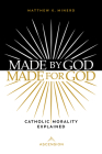 Made by God, Made for God: Catholic Morality Explained By Matthew Minerd Cover Image