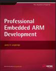 Professional Embedded Arm Development (Wrox: Programmer to Programmer) By James A. Langbridge Cover Image