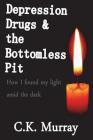 Depression, Drugs, & the Bottomless Pit: How I found my light amid the dark By C. K. Murray Cover Image