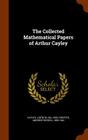 The Collected Mathematical Papers of Arthur Cayley Cover Image