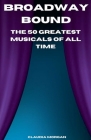 Broadway Bound: The 50 Greatest Musicals of All Time By Claudia Morgan Cover Image