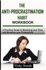 The Anti-Procrastination Habit Workbook: A Practical Guide to Mastering Your Time and Boosting Your Productivity By Vicky Norah Cover Image
