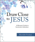 Draw Close to Jesus: A Woman's Guide to Eucharistic Adoration By Merridith Frediani Cover Image