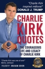 CHARLIE KIRK QUOTES The Courageous Life and Legacy of Charlie Kirk Founder, Turning Point USA the Unauthorized Version By Felicity Graham Cohen Cover Image